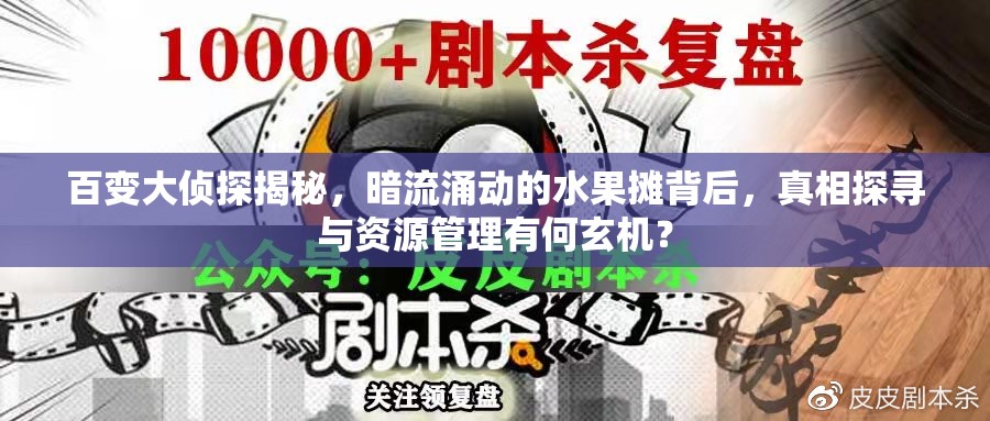 百变大侦探揭秘，暗流涌动的水果摊背后，真相探寻与资源管理有何玄机？