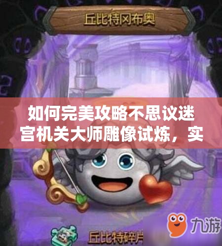 如何完美攻略不思议迷宫机关大师雕像试炼，实现价值最大化？