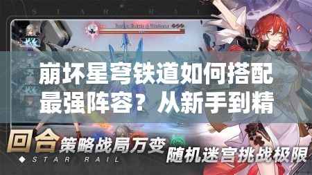 崩坏星穹铁道如何搭配最强阵容？从新手到精通的全面配队攻略揭秘！