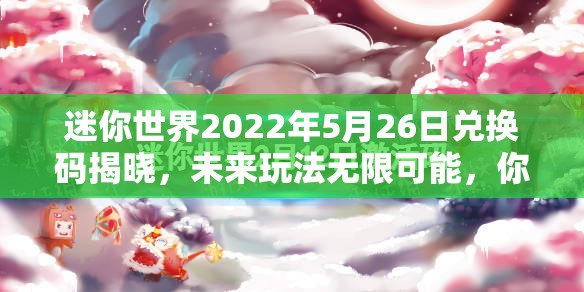 迷你世界2022年5月26日兑换码揭晓，未来玩法无限可能，你准备好了吗？