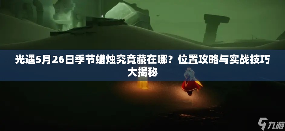 光遇5月26日季节蜡烛究竟藏在哪？位置攻略与实战技巧大揭秘