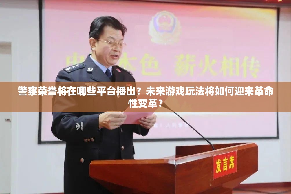 警察荣誉将在哪些平台播出？未来游戏玩法将如何迎来革命性变革？