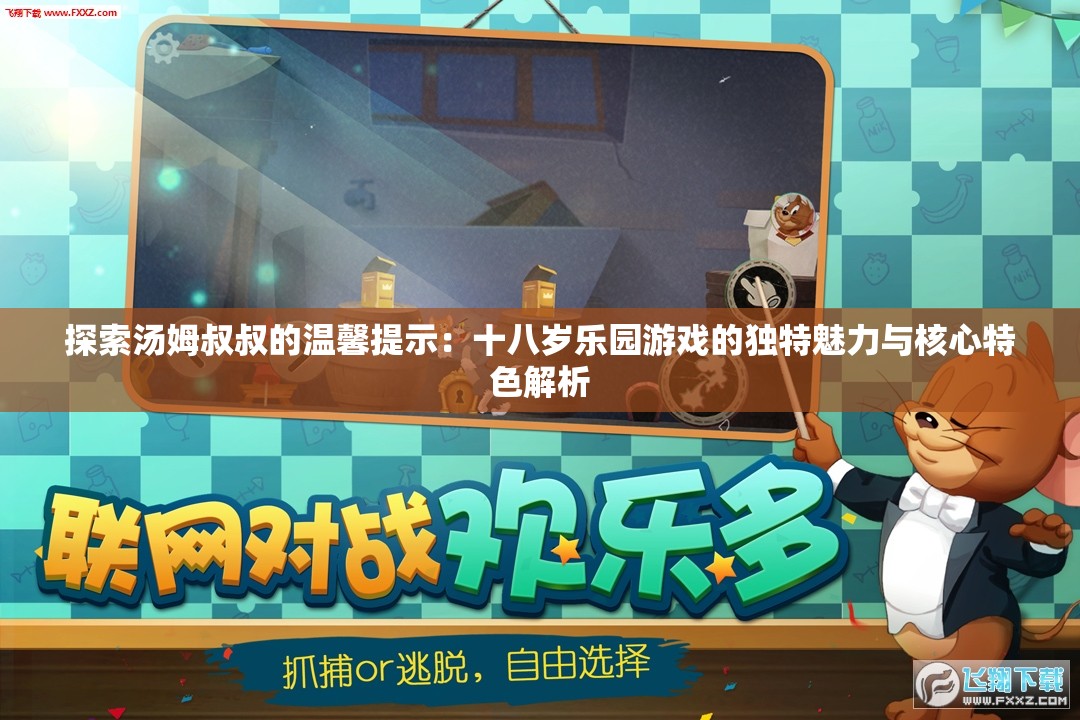 探索汤姆叔叔的温馨提示：十八岁乐园游戏的独特魅力与核心特色解析