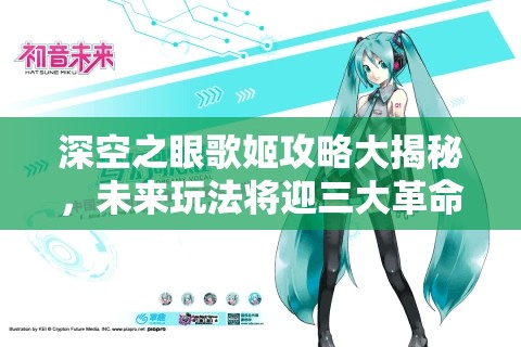 深空之眼歌姬攻略大揭秘，未来玩法将迎三大革命性变革？