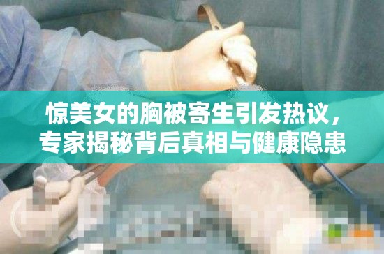 惊美女的胸被寄生引发热议，专家揭秘背后真相与健康隐患