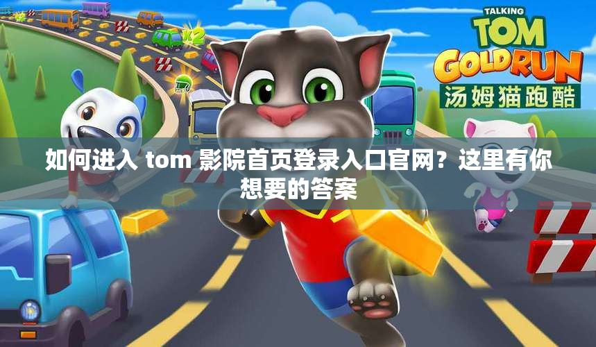 如何进入 tom 影院首页登录入口官网？这里有你想要的答案