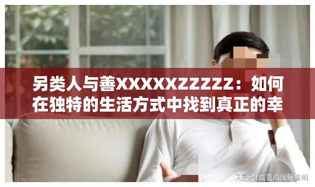 另类人与善XXXXXZZZZZ：如何在独特的生活方式中找到真正的幸福与满足？