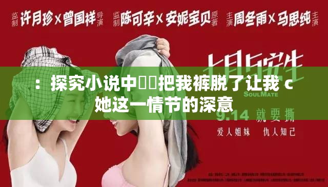 ：探究小说中痳痳把我裤脱了让我 c 她这一情节的深意