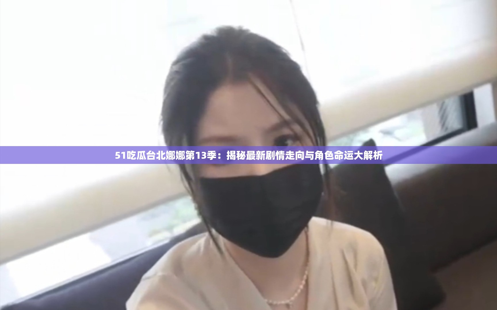 51吃瓜台北娜娜第13季：揭秘最新剧情走向与角色命运大解析