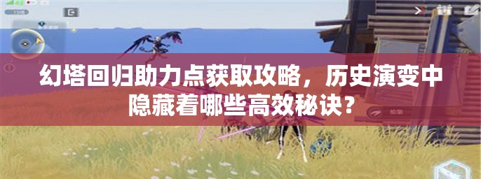 幻塔回归助力点获取攻略，历史演变中隐藏着哪些高效秘诀？