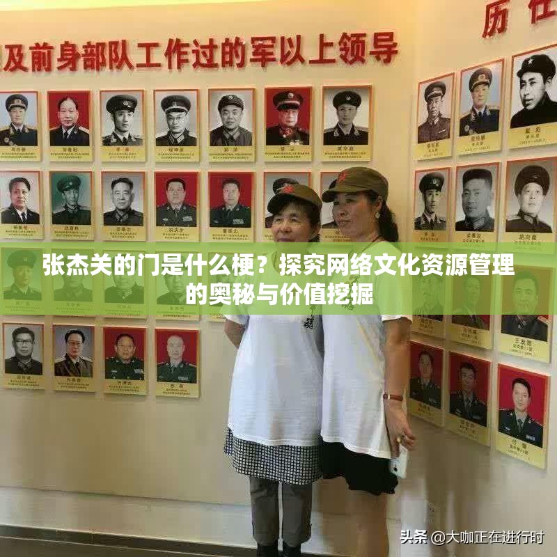 张杰关的门是什么梗？探究网络文化资源管理的奥秘与价值挖掘