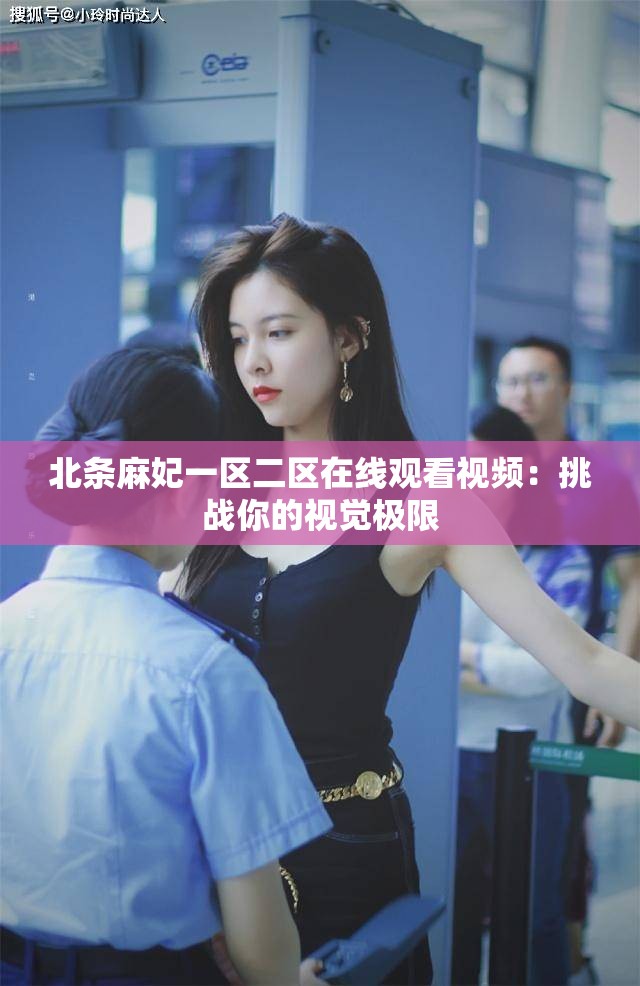 北条麻妃一区二区在线观看视频：挑战你的视觉极限