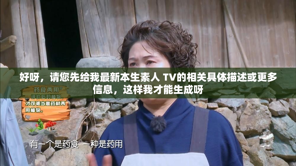 好呀，请您先给我最新本生素人 TV的相关具体描述或更多信息，这样我才能生成呀
