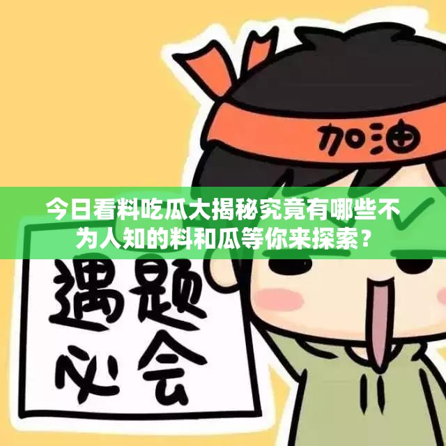 今日看料吃瓜大揭秘究竟有哪些不为人知的料和瓜等你来探索？