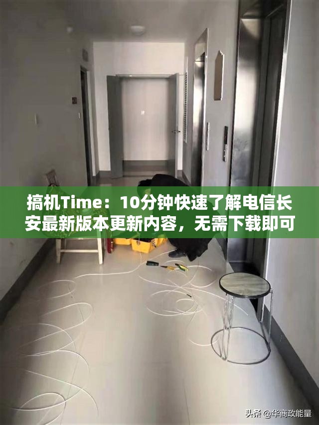 搞机Time：10分钟快速了解电信长安最新版本更新内容，无需下载即可掌握关键信息
