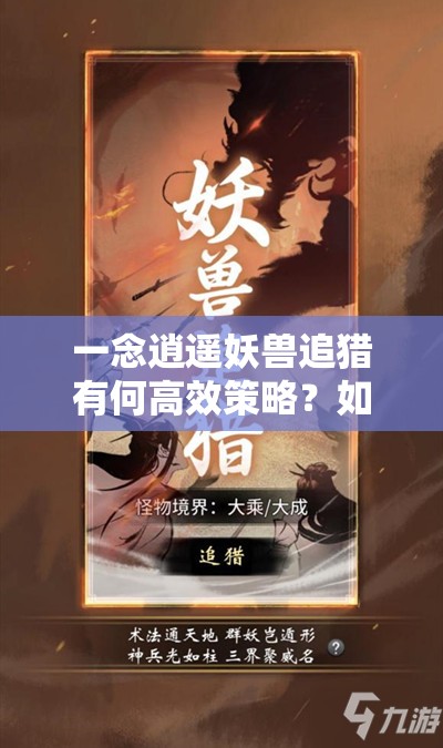 一念逍遥妖兽追猎有何高效策略？如何巧妙击败强大妖兽？