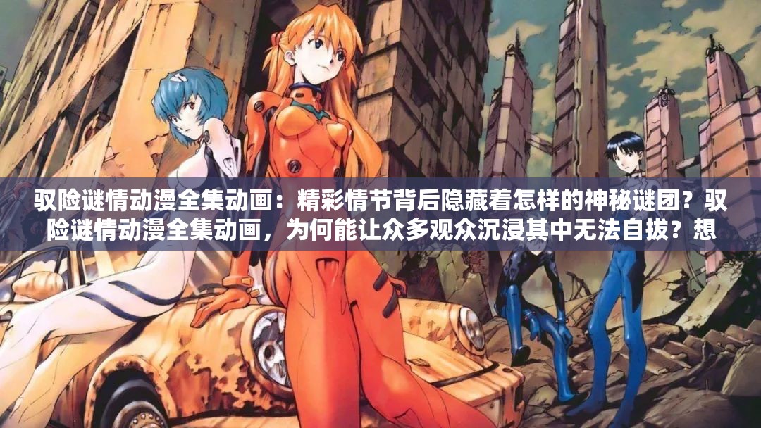 驭险谜情动漫全集动画：精彩情节背后隐藏着怎样的神秘谜团？驭险谜情动漫全集动画，为何能让众多观众沉浸其中无法自拔？想看精彩动漫？驭险谜情动漫全集动画到底有何独特魅力？