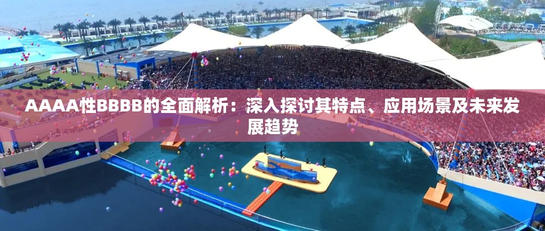 AAAA性BBBB的全面解析：深入探讨其特点、应用场景及未来发展趋势