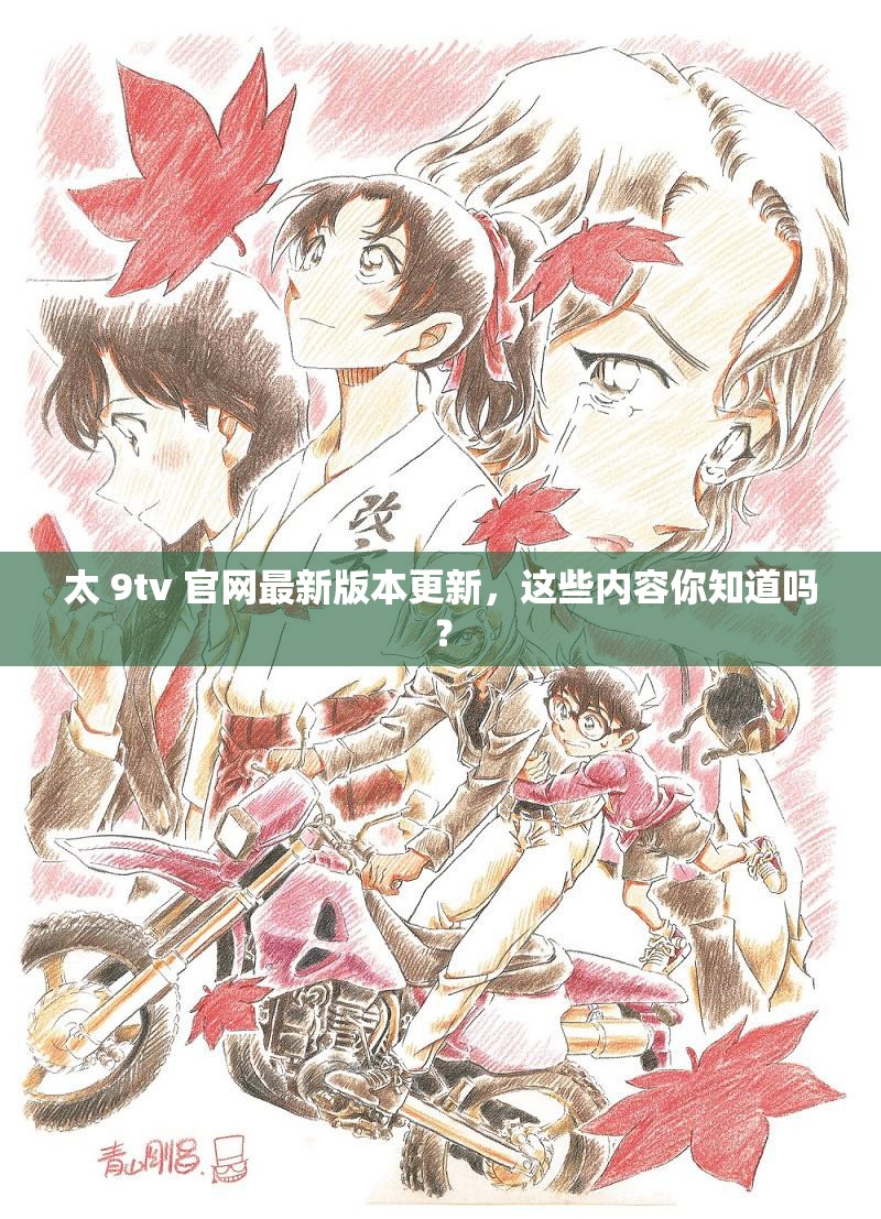 太 9tv 官网最新版本更新，这些内容你知道吗？