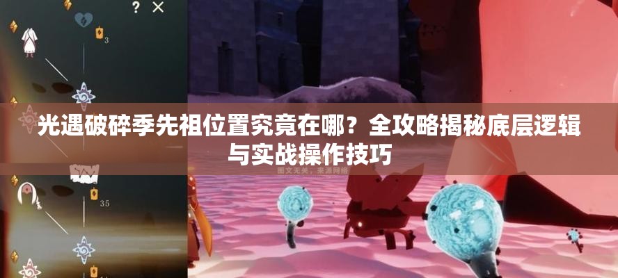 光遇破碎季先祖位置究竟在哪？全攻略揭秘底层逻辑与实战操作技巧