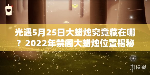 光遇5月25日大蜡烛究竟藏在哪？2022年禁阁大蜡烛位置揭秘