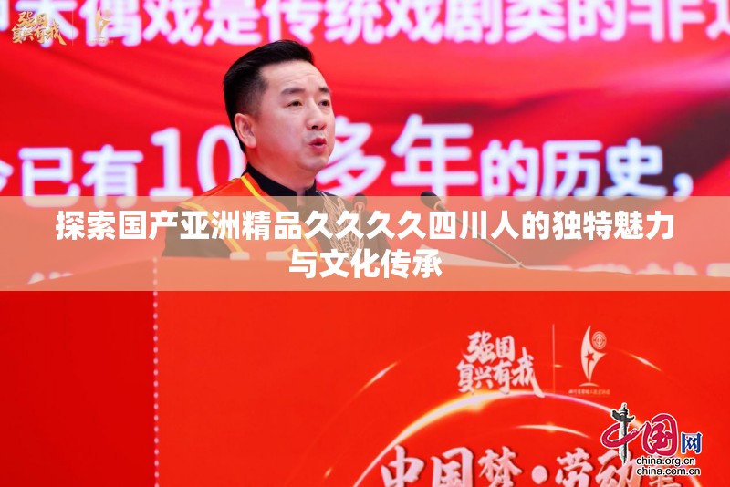 探索国产亚洲精品久久久久四川人的独特魅力与文化传承