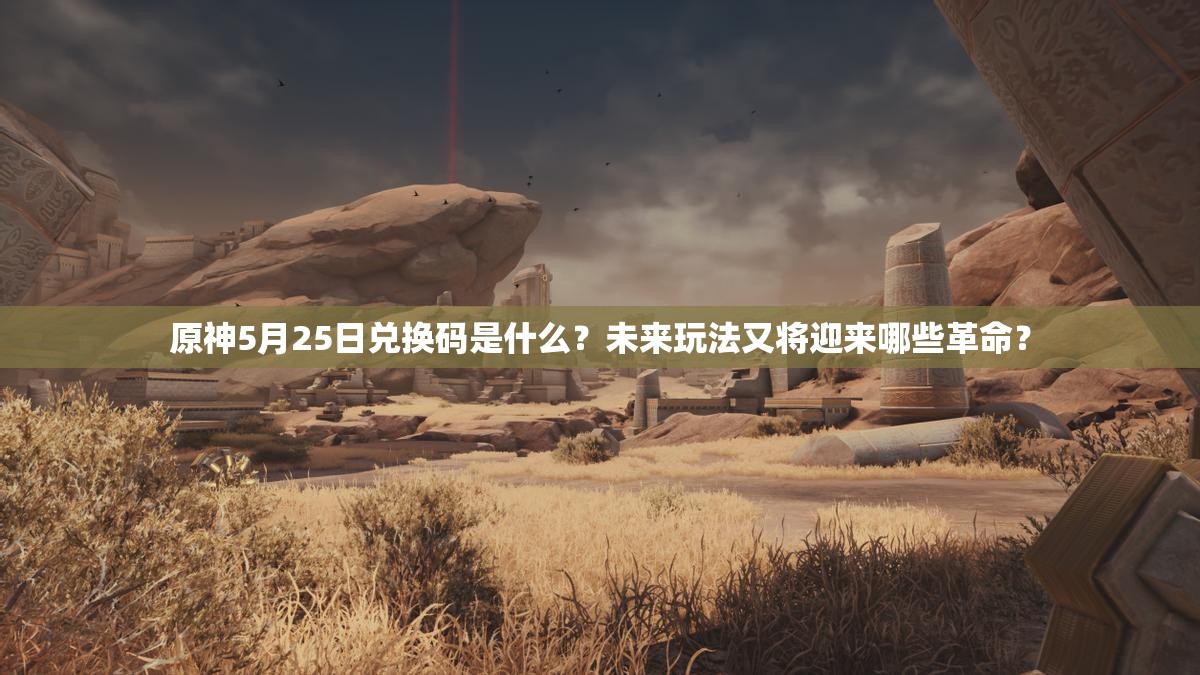 原神5月25日兑换码是什么？未来玩法又将迎来哪些革命？