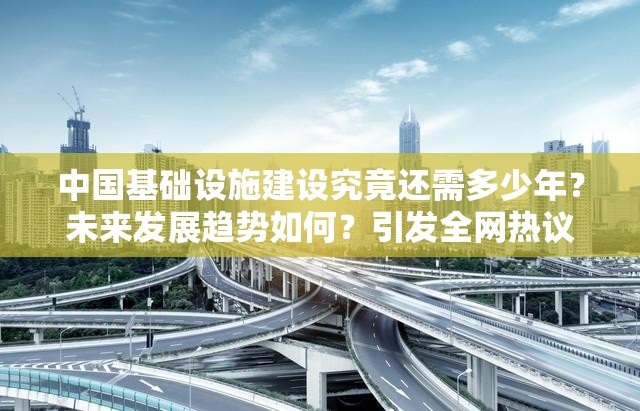 中国基础设施建设究竟还需多少年？未来发展趋势如何？引发全网热议