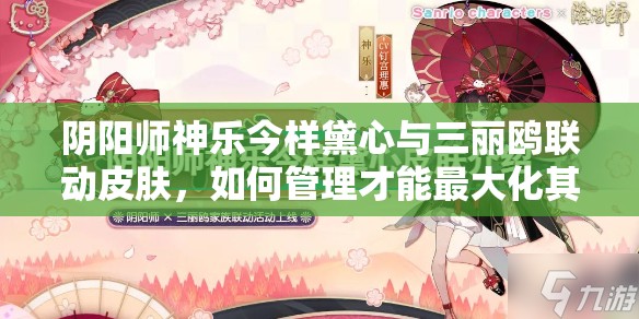 阴阳师神乐今样黛心与三丽鸥联动皮肤，如何管理才能最大化其独特价值？