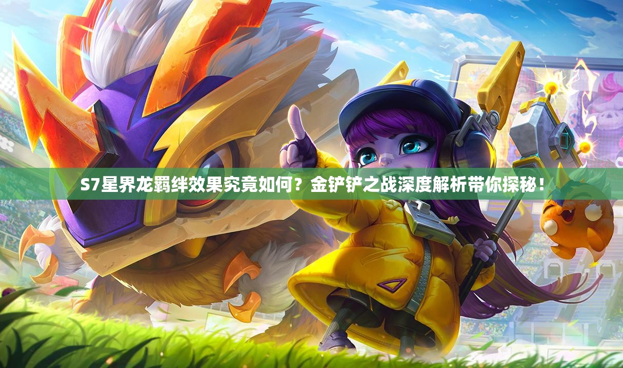 S7星界龙羁绊效果究竟如何？金铲铲之战深度解析带你探秘！