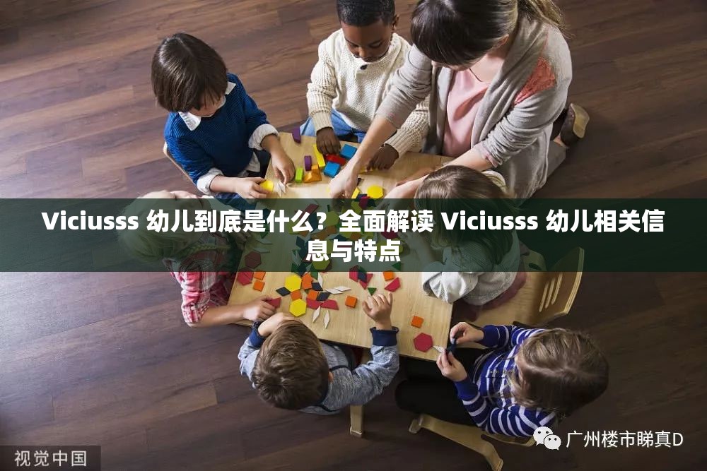 Viciusss 幼儿到底是什么？全面解读 Viciusss 幼儿相关信息与特点