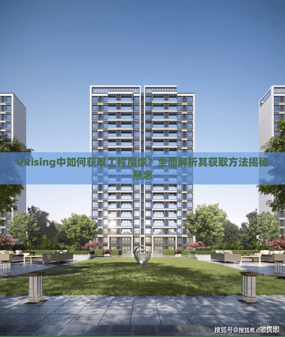 VRising中如何获取工程魔像？全面解析其获取方法揭秘悬念
