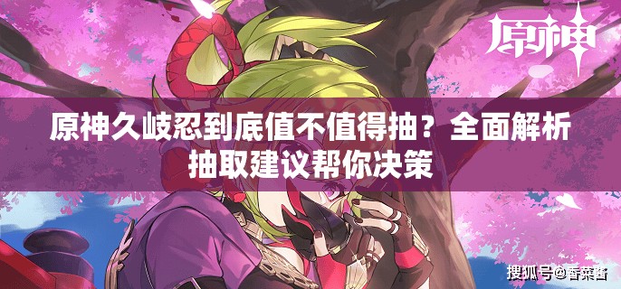 原神久岐忍到底值不值得抽？全面解析抽取建议帮你决策