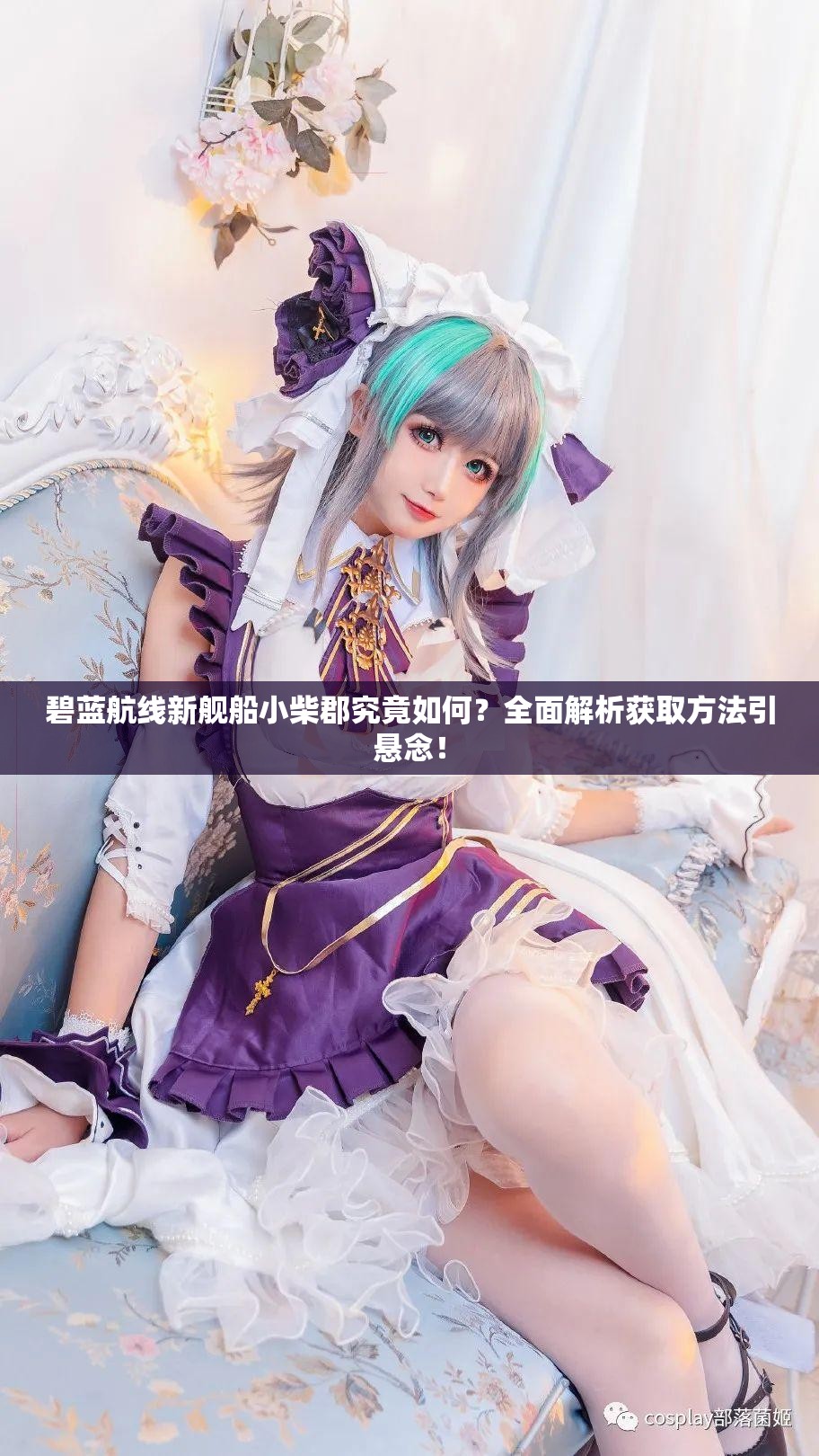 碧蓝航线新舰船小柴郡究竟如何？全面解析获取方法引悬念！