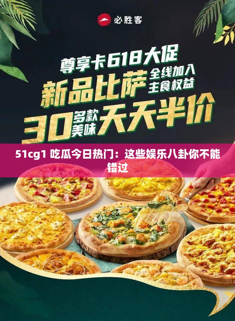 51cg1 吃瓜今日热门：这些娱乐八卦你不能错过