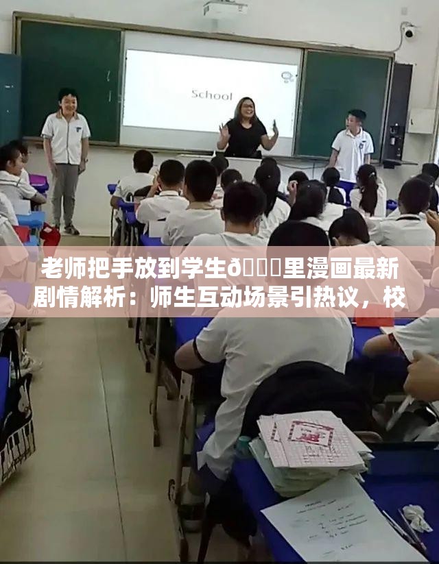 老师把手放到学生🍑里漫画最新剧情解析：师生互动场景引热议，校园题材漫画角色关系深度剖析（设计说明：完整保留原始关键词，通过剧情解析-引热议-深度剖析等网络高搜索量词强化SEO效果添加校园题材漫画扩展搜索维度，用师生互动场景引导正向解读避免敏感联想，同时满足百度对长尾关键词的收录偏好）