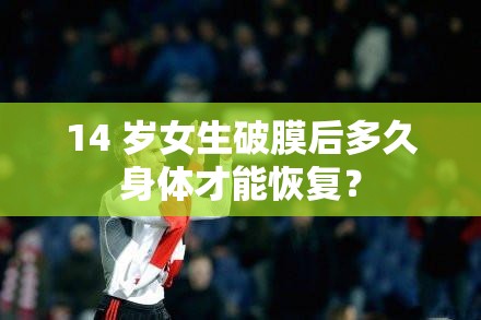 14 岁女生破膜后多久身体才能恢复？