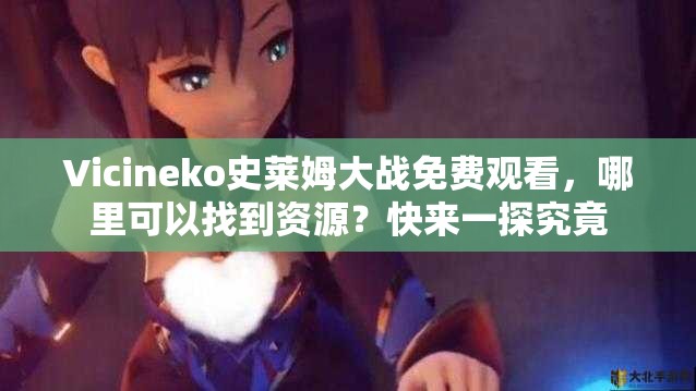 Vicineko史莱姆大战免费观看，哪里可以找到资源？快来一探究竟