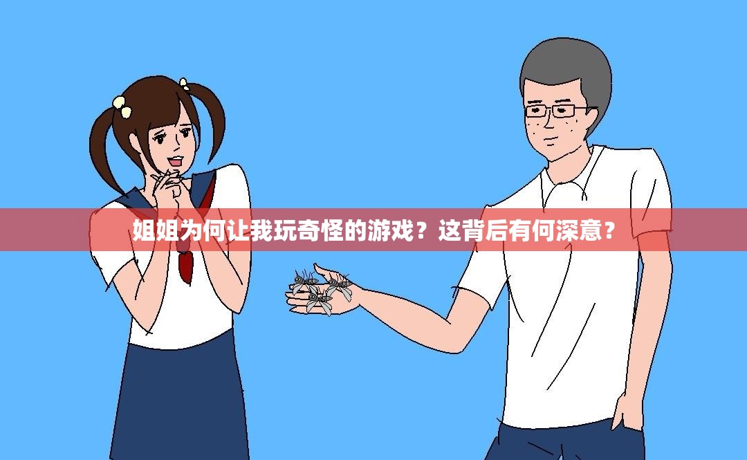 姐姐为何让我玩奇怪的游戏？这背后有何深意？