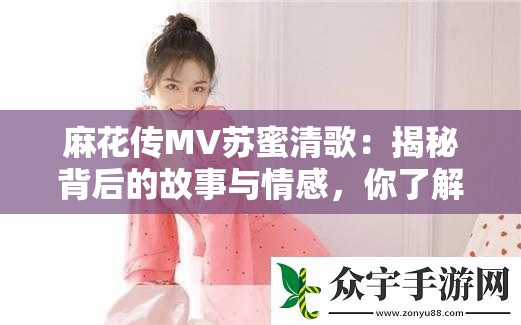 麻花传MV苏蜜清歌：揭秘背后的故事与情感，你了解多少？