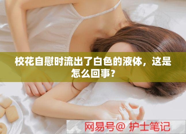 校花自慰时流出了白色的液体，这是怎么回事？