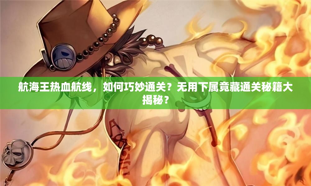 航海王热血航线，如何巧妙通关？无用下属竟藏通关秘籍大揭秘？