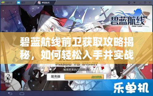 碧蓝航线前卫获取攻略揭秘，如何轻松入手并实战应用成疑？