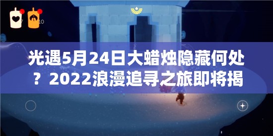 光遇5月24日大蜡烛隐藏何处？2022浪漫追寻之旅即将揭秘？