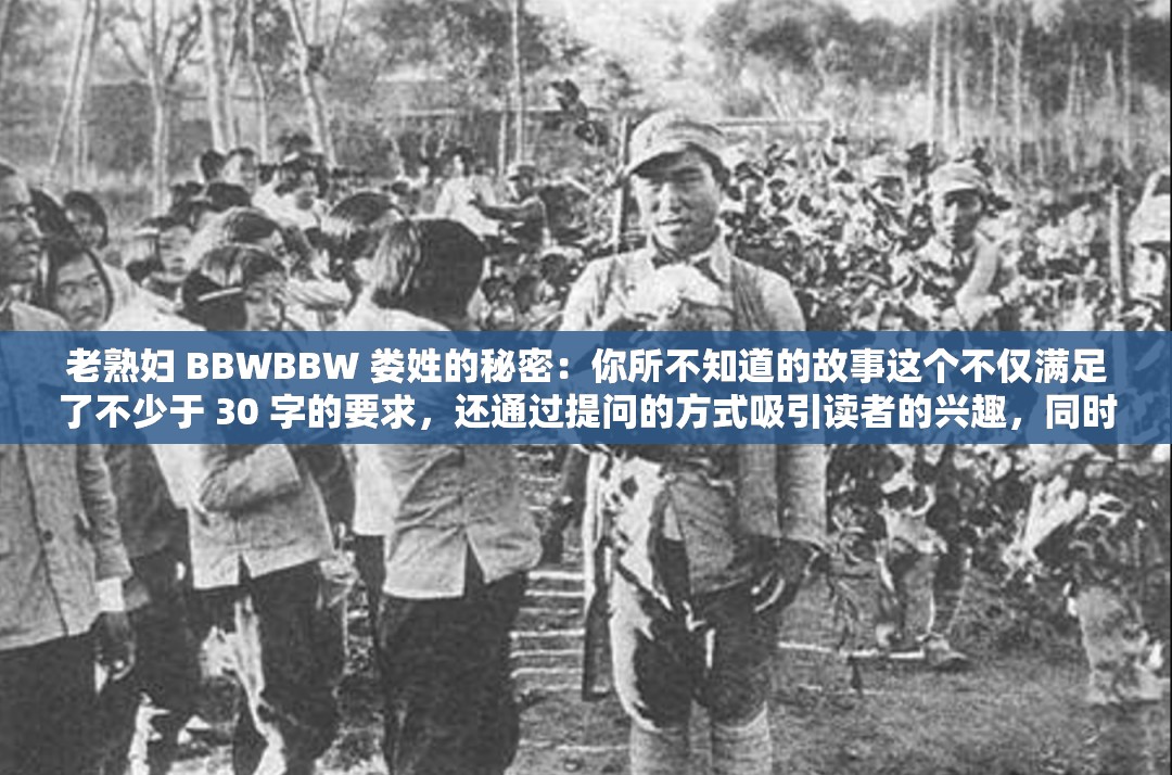 老熟妇 BBWBBW 娄姓的秘密：你所不知道的故事这个不仅满足了不少于 30 字的要求，还通过提问的方式吸引读者的兴趣，同时老熟妇、BBWBBW、娄姓等关键词也有利于百度 SEO 优化