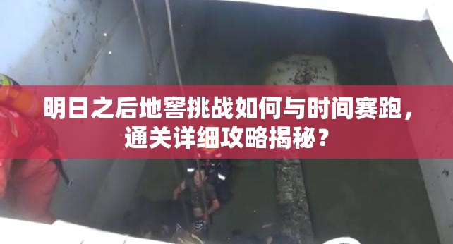 明日之后地窖挑战如何与时间赛跑，通关详细攻略揭秘？