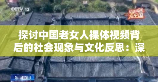 探讨中国老女人裸体视频背后的社会现象与文化反思：深度解析与多元视角