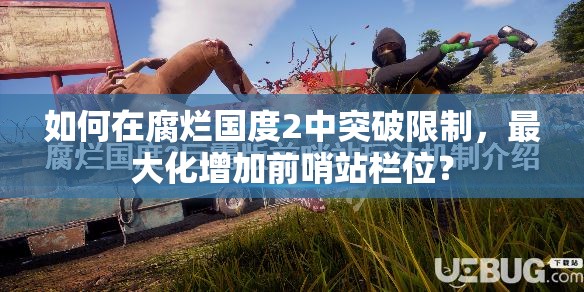 如何在腐烂国度2中突破限制，最大化增加前哨站栏位？