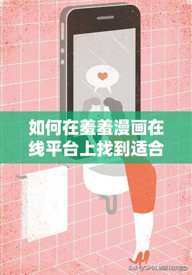 如何在羞羞漫画在线平台上找到适合成年人的漫画？完整指南与推荐