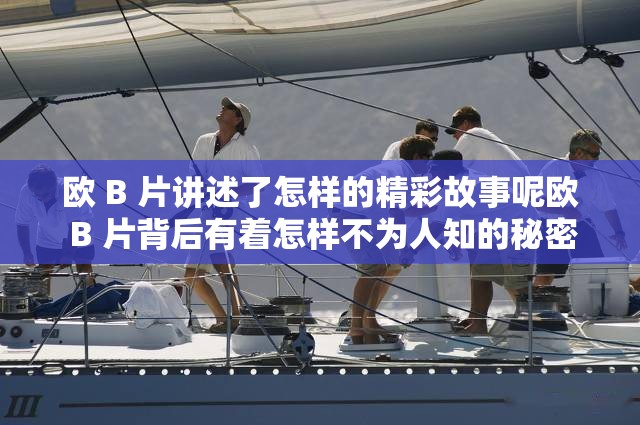 欧 B 片讲述了怎样的精彩故事呢欧 B 片背后有着怎样不为人知的秘密欧 B 片引发了哪些值得探讨的问题呢欧 B 片对人们的生活产生了怎样的影响欧 B 片展现了怎样独特的艺术风格呢欧 B 片是如何吸引观众眼球的呢欧 B 片蕴含着怎样深刻的内涵呀欧 B 片在影视界有着怎样的地位呢欧 B 片为何能引起如此广泛的关注欧 B 片带给观众怎样的情感体验呢
